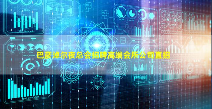巴彦淖尔夜总会招聘高端会所公司直招
